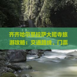 齐齐哈尔至拉萨大昭寺旅游攻略：交通路线、门票价格及预订指南