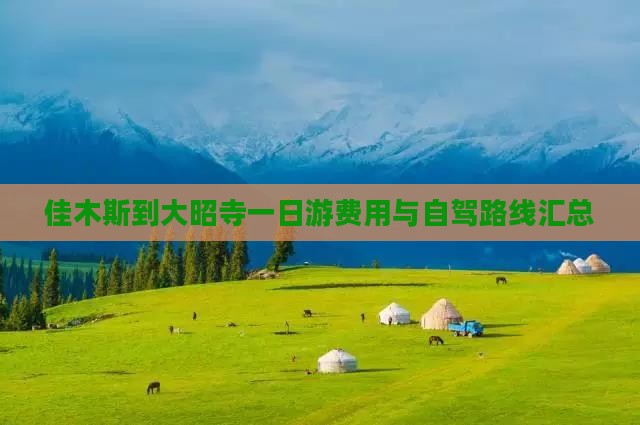 佳木斯到大昭寺一日游费用与自驾路线汇总 佳木斯到大昭寺一日游费用与自驾路线汇总