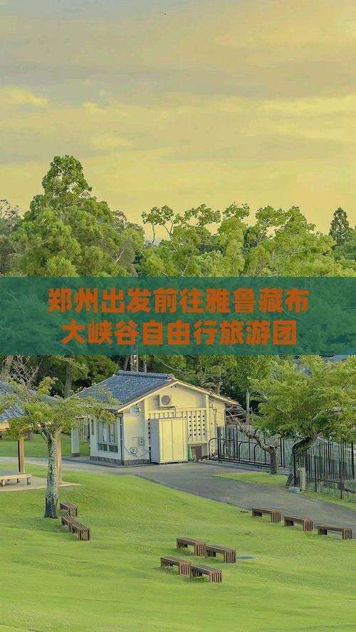 郑州出发前往雅鲁藏布大峡谷自由行旅游团