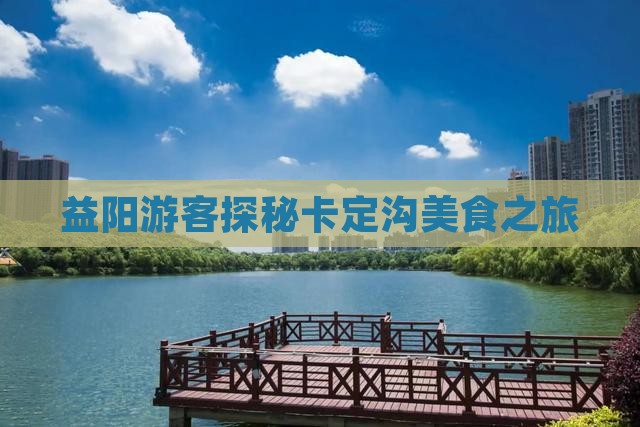 益阳游客探秘卡定沟美食之旅