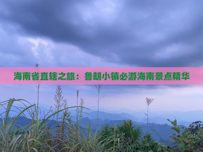 海南省直辖之旅：鲁朗小镇必游海南景点精华