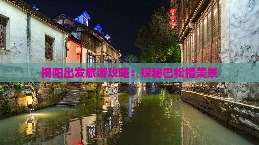 揭阳出发旅游攻略：探秘巴松措美景