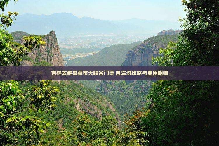 吉林去雅鲁藏布大峡谷门票+自驾游攻略与费用明细
