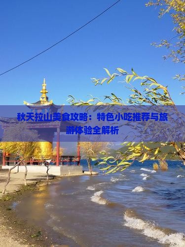 秋天拉山美食攻略：特色小吃推荐与旅游体验全解析