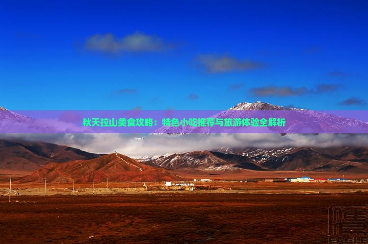 秋天拉山美食攻略：特色小吃推荐与旅游体验全解析