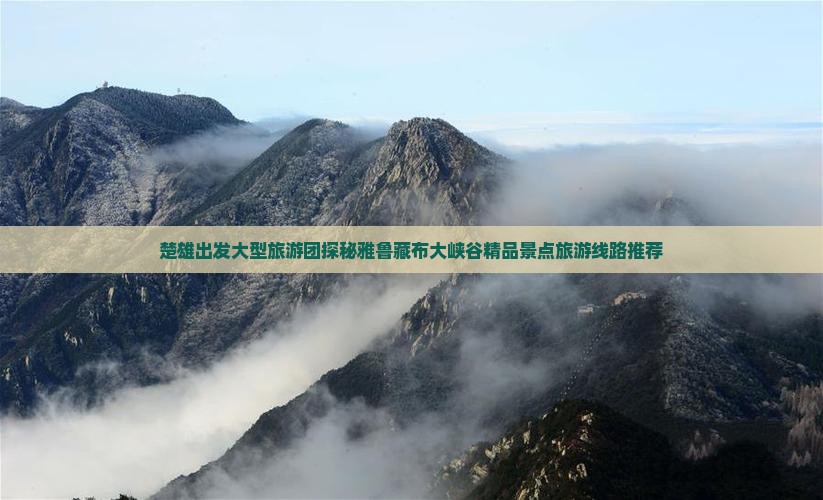楚雄出发大型旅游团探秘雅鲁藏布大峡谷精品景点旅游线路推荐