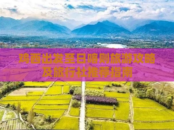 鸡西出发至日喀则旅游攻略及旅行社推荐指南