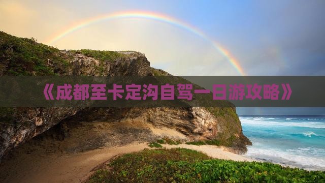 《成都至卡定沟自驾一日游攻略》
