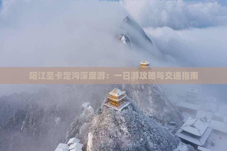 阳江至卡定沟深度游：一日游攻略与交通指南