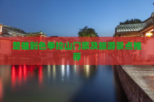 楚雄到色季拉山门票及旅游景点推荐