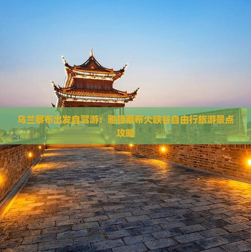 乌兰察布出发自驾游:雅鲁藏布大峡谷自由行旅游景点攻略 乌兰察布出发自驾游:雅鲁藏布大峡谷自由行旅游景点攻略