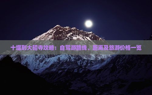 十堰到大昭寺攻略：自驾游路线、距离及旅游价格一览