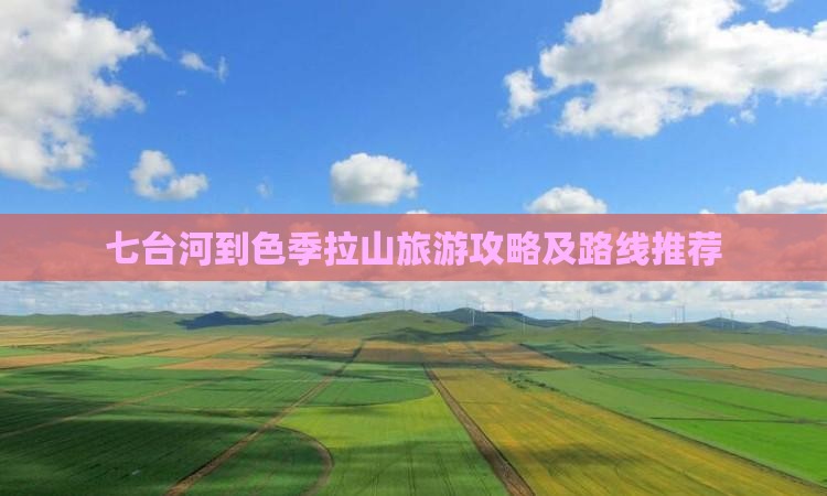 七台河到色季拉山旅游攻略及路线推荐