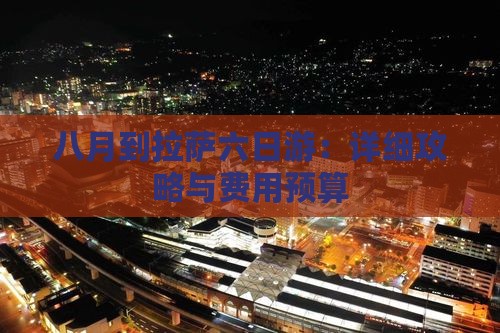 八月到拉萨六日游：详细攻略与费用预算