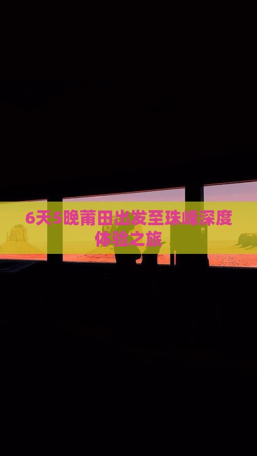 6天5晚莆田出发至珠峰深度体验之旅