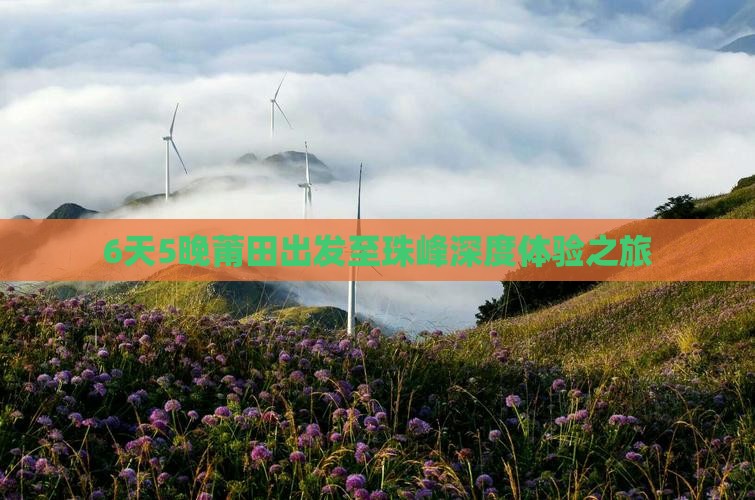 6天5晚莆田出发至珠峰深度体验之旅