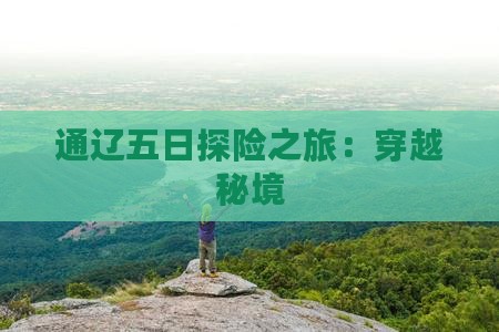 通辽五日探险之旅：穿越秘境