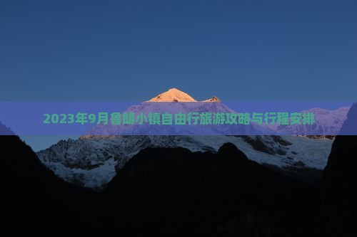 2023年9月鲁朗小镇自由行旅游攻略与行程安排