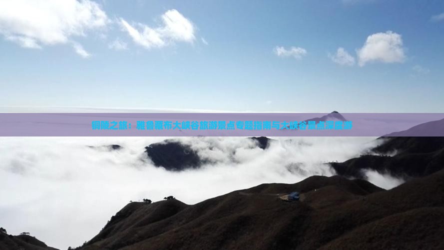 铜陵之旅：雅鲁藏布大峡谷旅游景点专题指南与大峡谷景点深度游