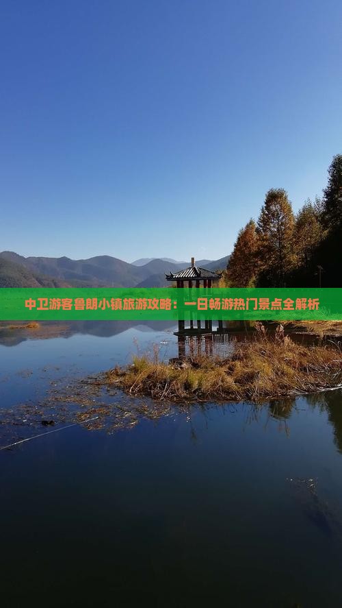 中卫游客鲁朗小镇旅游攻略：一日畅游热门景点全解析