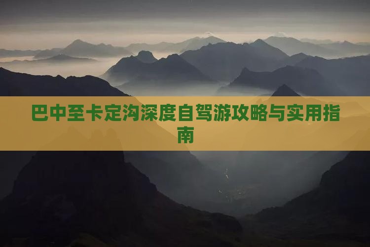 巴中至卡定沟深度自驾游攻略与实用指南