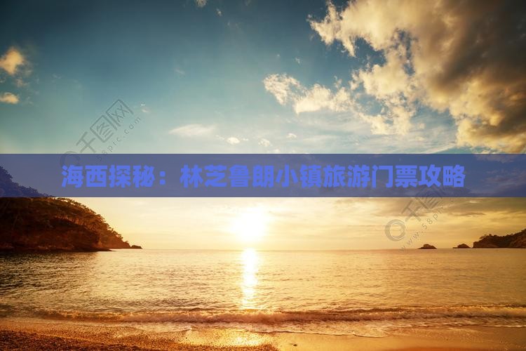 海西探秘：林芝鲁朗小镇旅游门票攻略