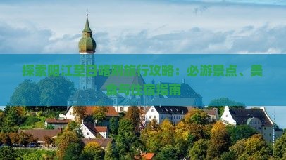 探索阳江至日喀则旅行攻略：必游景点、美食与住宿指南
