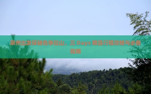 泉州出发探秘色季拉山，三 Days 精品行程攻略与必备指南
