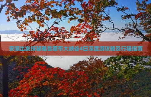 安顺出发探秘雅鲁藏布大峡谷4日深度游攻略及行程指南