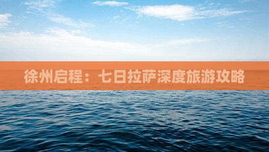 徐州启程：七日拉萨深度旅游攻略