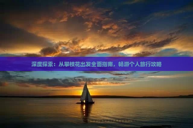 深度探索：从攀枝花出发全面指南，畅游个人旅行攻略