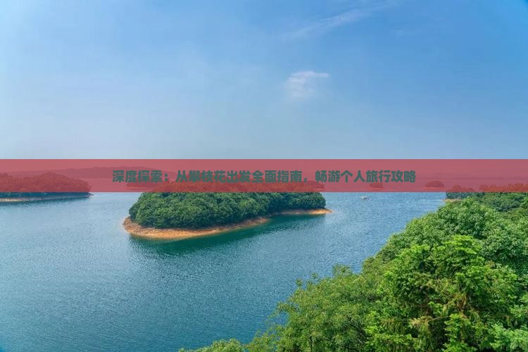 深度探索：从攀枝花出发全面指南，畅游个人旅行攻略
