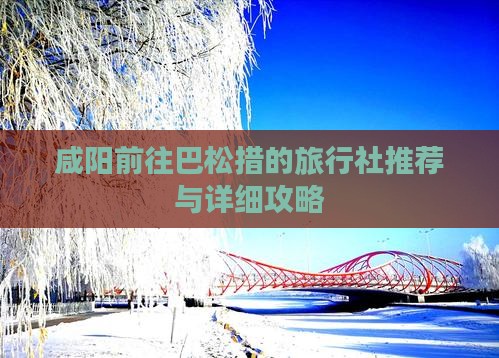 咸阳前往巴松措的旅行社推荐与详细攻略