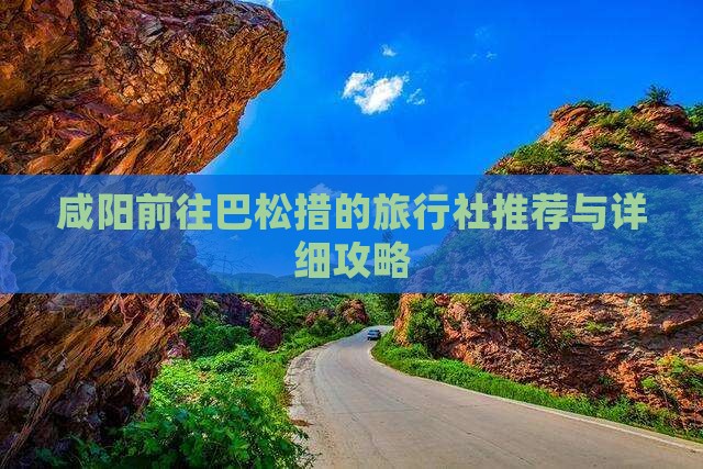 咸阳前往巴松措的旅行社推荐与详细攻略