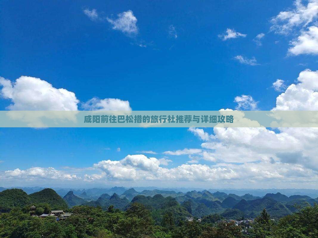 咸阳前往巴松措的旅行社推荐与详细攻略