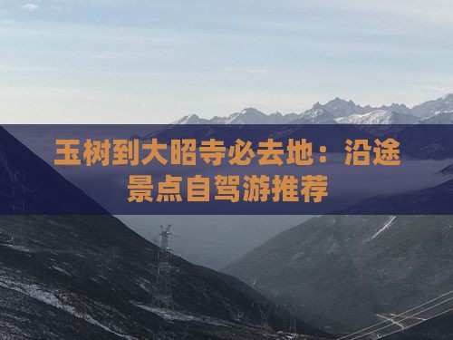 玉树到大昭寺必去地：沿途景点自驾游推荐