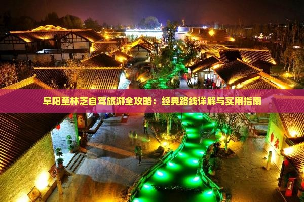 阜阳至林芝自驾旅游全攻略：经典路线详解与实用指南
