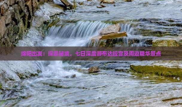 绵阳出发：探索秘境，七日深度游布达拉宫及周边精华景点