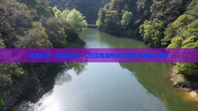 绵阳出发：探索秘境，七日深度游布达拉宫及周边精华景点