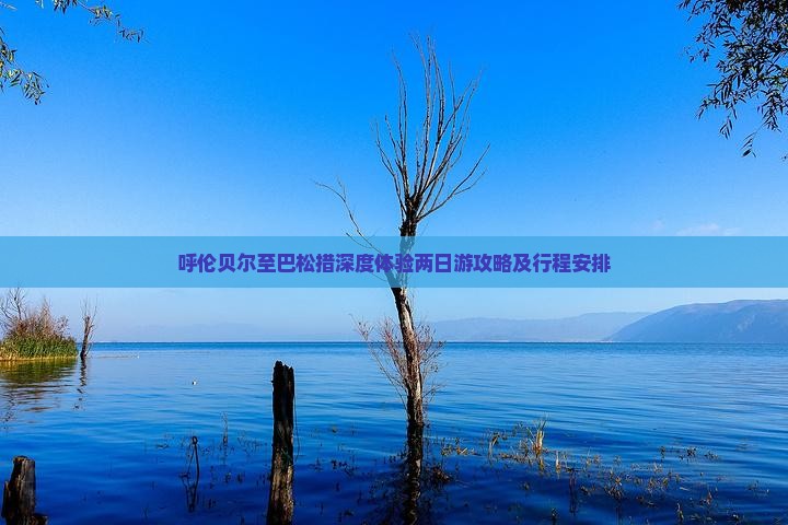 呼伦贝尔至巴松措深度体验两日游攻略及行程安排