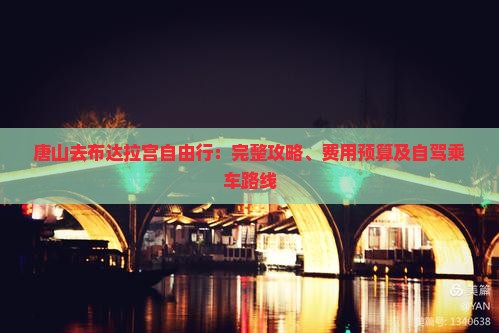 唐山去布达拉宫自由行：完整攻略、费用预算及自驾乘车路线