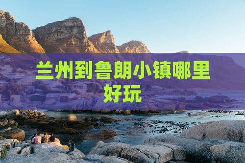 兰州到鲁朗小镇哪里好玩