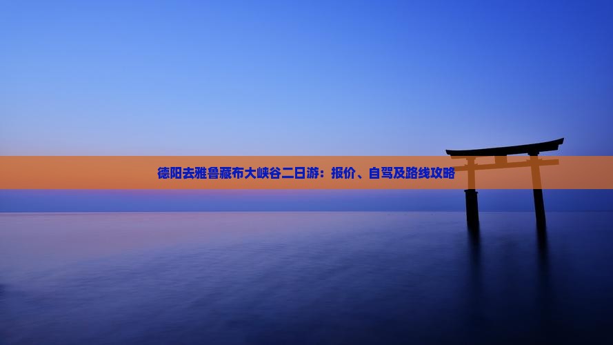 德阳去雅鲁藏布大峡谷二日游：报价、自驾及路线攻略