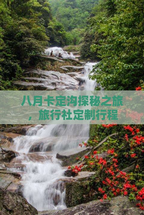 八月卡定沟探秘之旅，旅行社定制行程