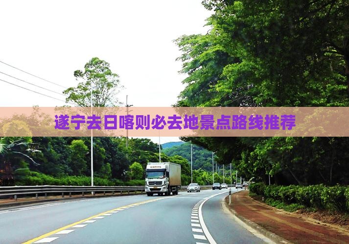 遂宁去日喀则必去地景点路线推荐