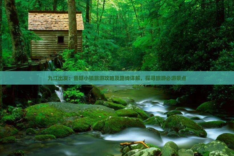 九江出发：鲁朗小镇旅游攻略及路线详解，探寻旅游必游景点