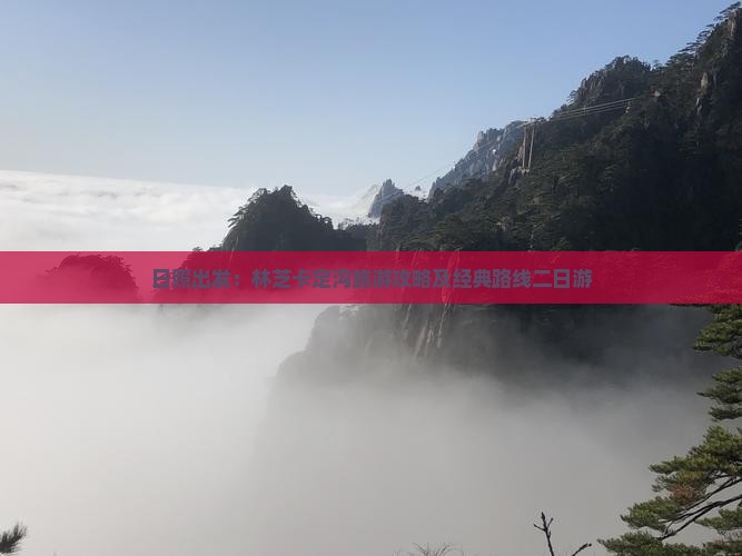 日照出发：林芝卡定沟旅游攻略及经典路线二日游