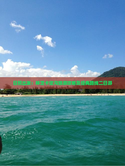 日照出发：林芝卡定沟旅游攻略及经典路线二日游