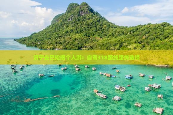 济宁去巴松措个人游：自驾318路线路线选择