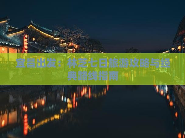 宜昌出发：林芝七日旅游攻略与经典路线指南
